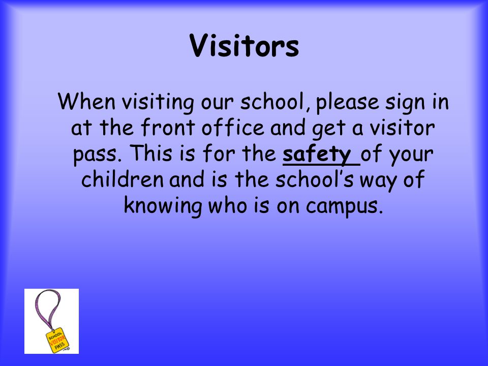 Visitors When visiting our school, please sign in at the front office and get a visitor pass.