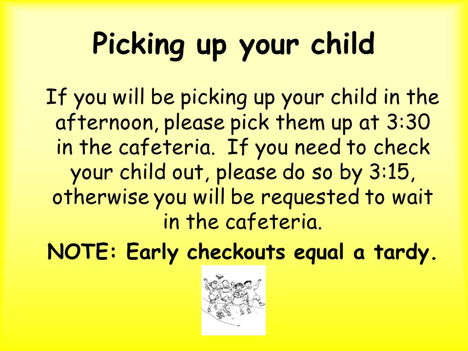 Picking up your child If you will be picking up your child in the afternoon, please pick them up at 3:30 in the cafeteria.