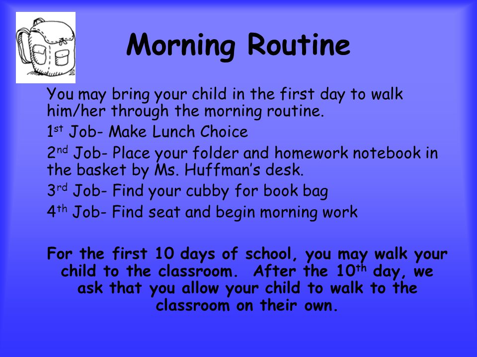 Morning Routine You may bring your child in the first day to walk him/her through the morning routine.