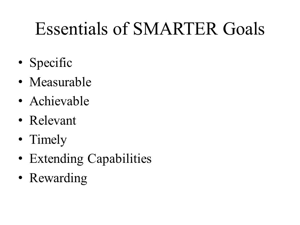 Essentials of SMARTER Goals Specific Measurable Achievable Relevant Timely Extending Capabilities Rewarding