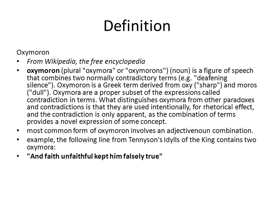 Oxymoron. Definition Oxymoron From Wikipedia, the free encyclopedia oxymoron  (plural "oxymora" or "oxymorons") (noun) is a figure of speech that  combines. - ppt download