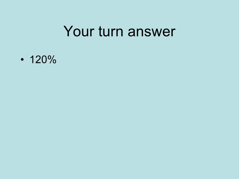 Your turn answer 120%