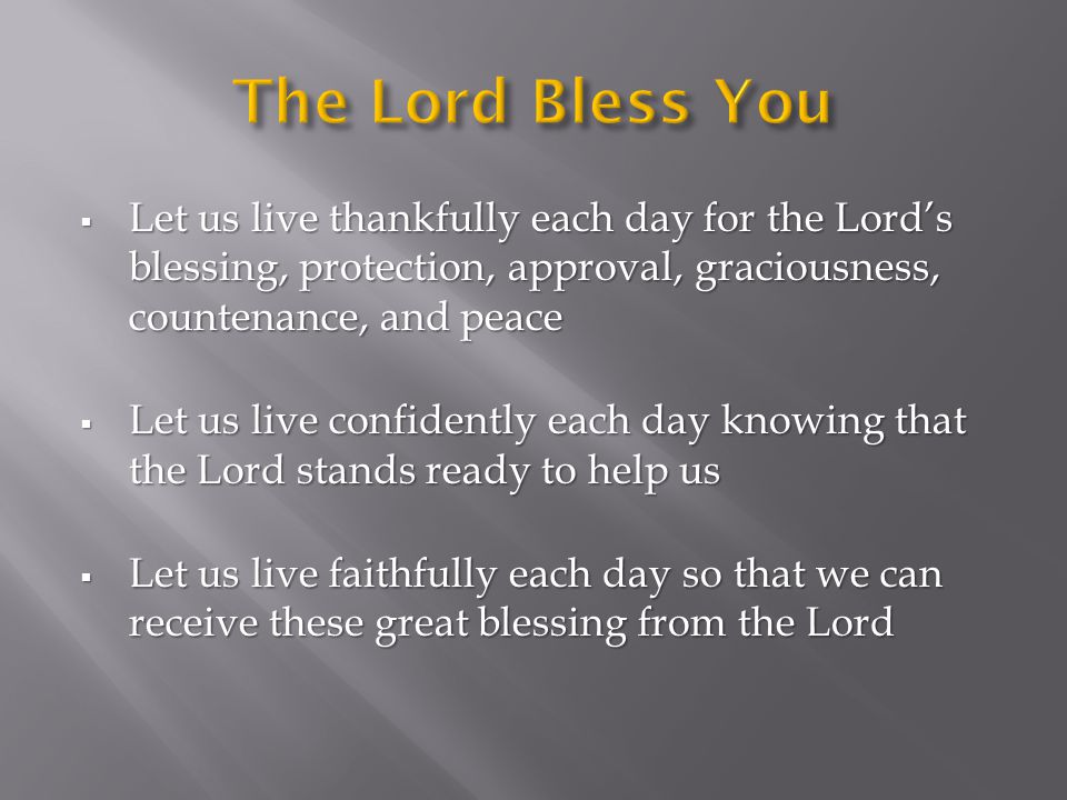  Let us live thankfully each day for the Lord’s blessing, protection, approval, graciousness, countenance, and peace  Let us live confidently each day knowing that the Lord stands ready to help us  Let us live faithfully each day so that we can receive these great blessing from the Lord