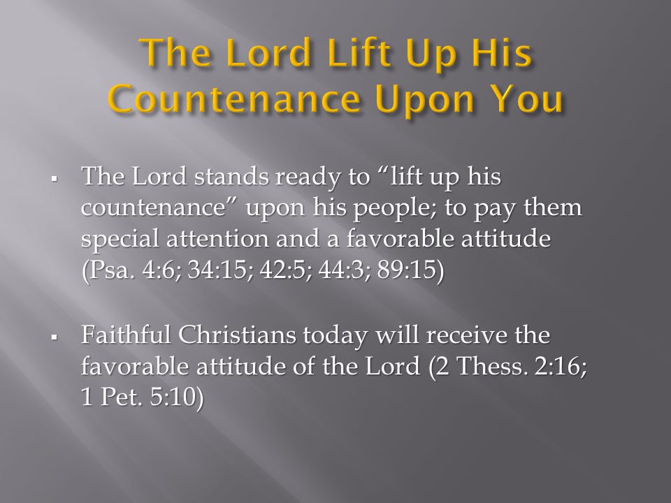  The Lord stands ready to lift up his countenance upon his people; to pay them special attention and a favorable attitude (Psa.