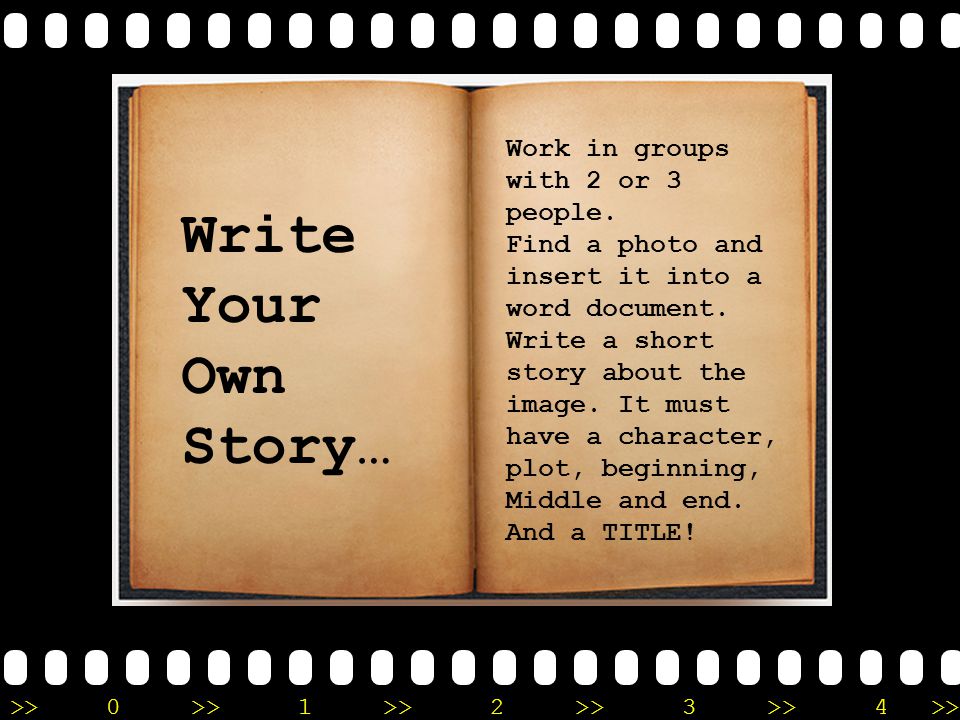 >>0 >>1 >> 2 >> 3 >> 4 >> Write Your Own Story… Work in groups with 2 or 3 people.