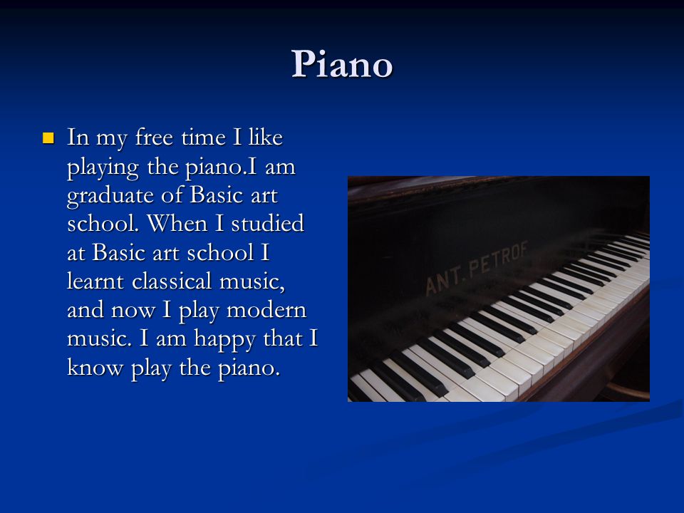 My free time. Piano In my free time I like playing the piano.I am graduate  of Basic art school. When I studied at Basic art school I learnt classical.  - ppt download