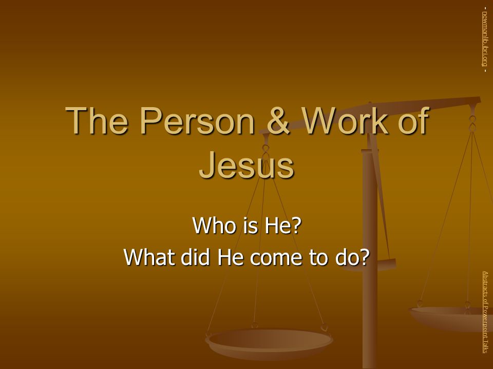 The Person & Work of Jesus Who is He. What did He come to do.