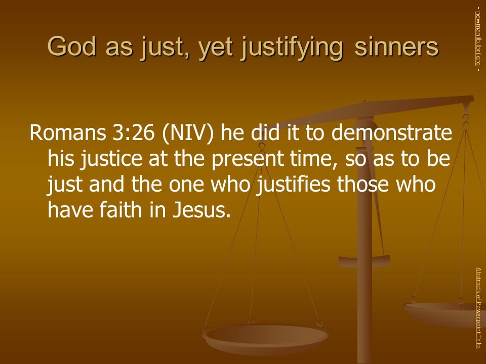 God as just, yet justifying sinners Romans 3:26 (NIV) he did it to demonstrate his justice at the present time, so as to be just and the one who justifies those who have faith in Jesus.