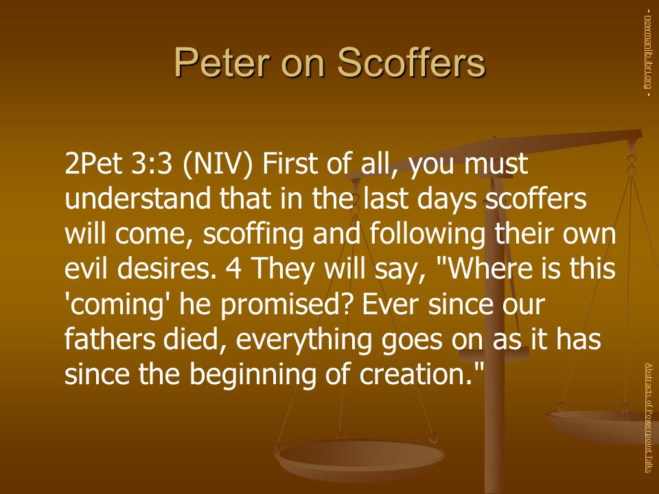 Peter on Scoffers 2Pet 3:3 (NIV) First of all, you must understand that in the last days scoffers will come, scoffing and following their own evil desires.