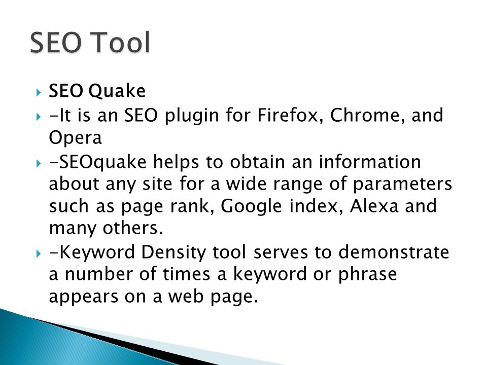  SEO Quake  -It is an SEO plugin for Firefox, Chrome, and Opera  -SEOquake helps to obtain an information about any site for a wide range of parameters such as page rank, Google index, Alexa and many others.