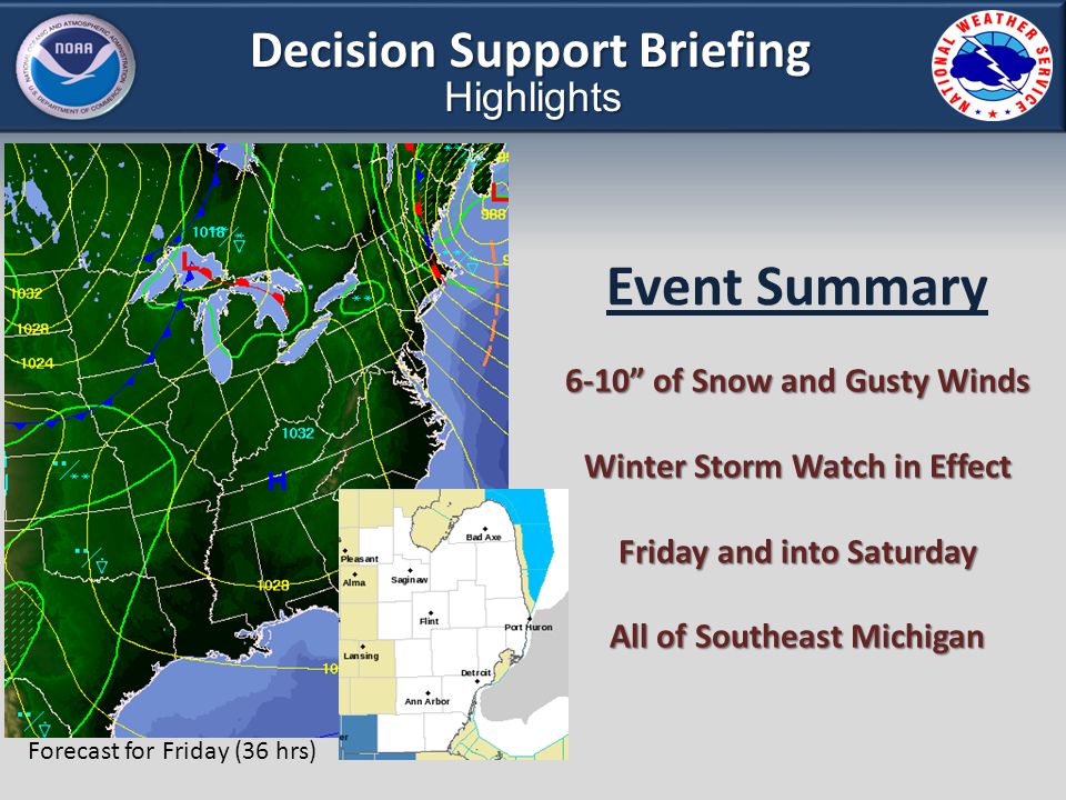 Decision Support Briefing Highlights Event Summary 6-10 of Snow and Gusty Winds Winter Storm Watch in Effect Friday and into Saturday All of Southeast Michigan Forecast for Friday (36 hrs)