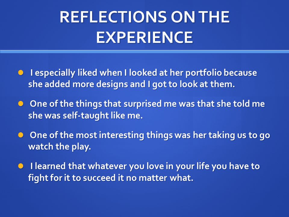 REFLECTIONS ON THE EXPERIENCE I especially liked when I looked at her portfolio because she added more designs and I got to look at them.