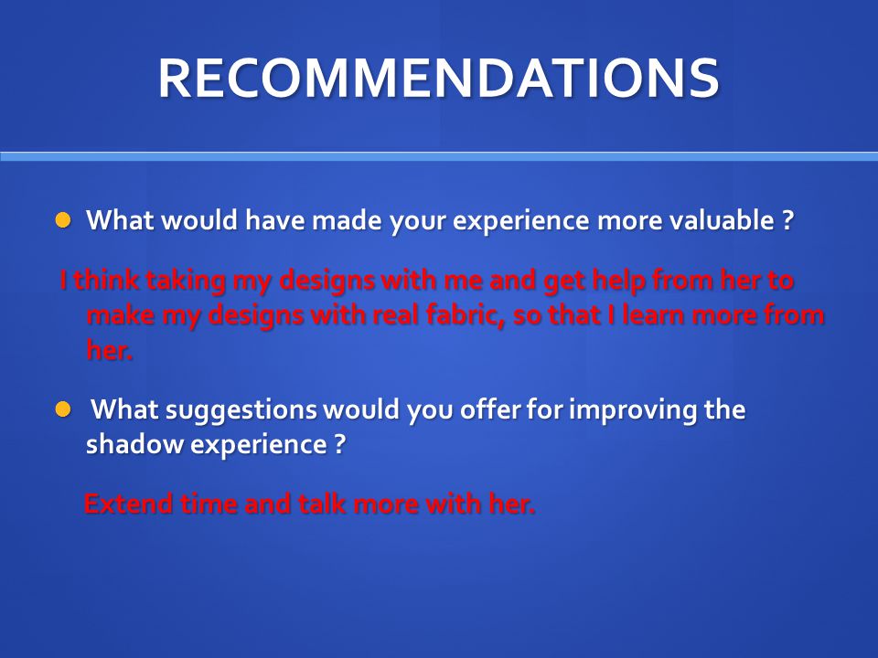 RECOMMENDATIONS What would have made your experience more valuable .