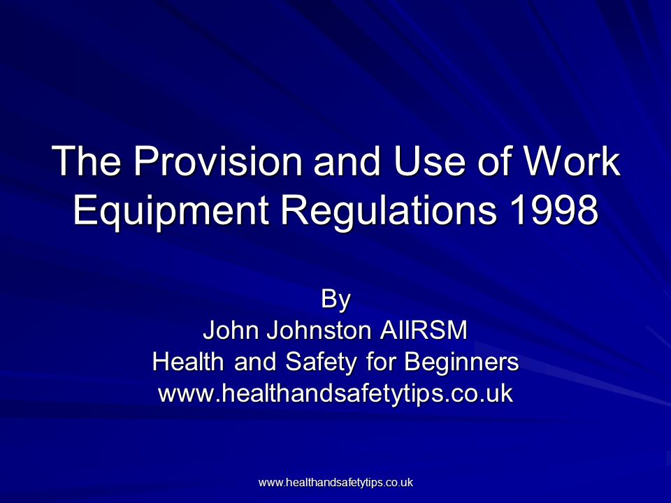 The Provision and Use of Work Equipment Regulations 1998 By John Johnston AIIRSM Health and Safety for Beginners
