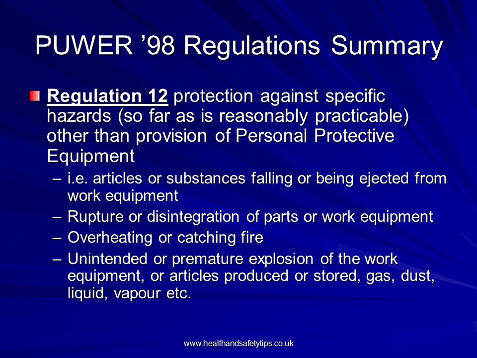 PUWER ’98 Regulations Summary Regulation 12 protection against specific hazards (so far as is reasonably practicable) other than provision of Personal Protective Equipment –i.e.