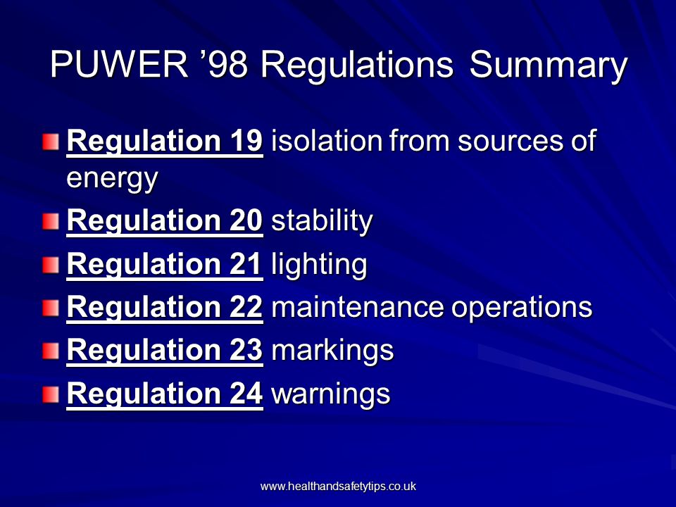 PUWER ’98 Regulations Summary Regulation 19 isolation from sources of energy Regulation 20 stability Regulation 21 lighting Regulation 22 maintenance operations Regulation 23 markings Regulation 24 warnings