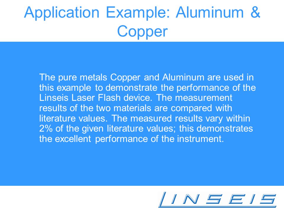 Application Example: Aluminum & Copper The pure metals Copper and Aluminum are used in this example to demonstrate the performance of the Linseis Laser Flash device.
