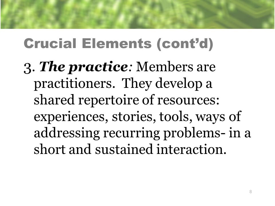 Crucial Elements (cont’d) 3. The practice: Members are practitioners.