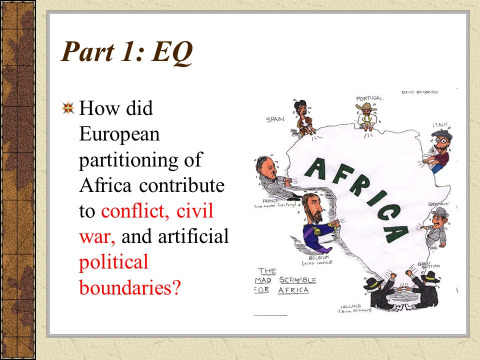Part 1: EQ How did European partitioning of Africa contribute to conflict, civil war, and artificial political boundaries