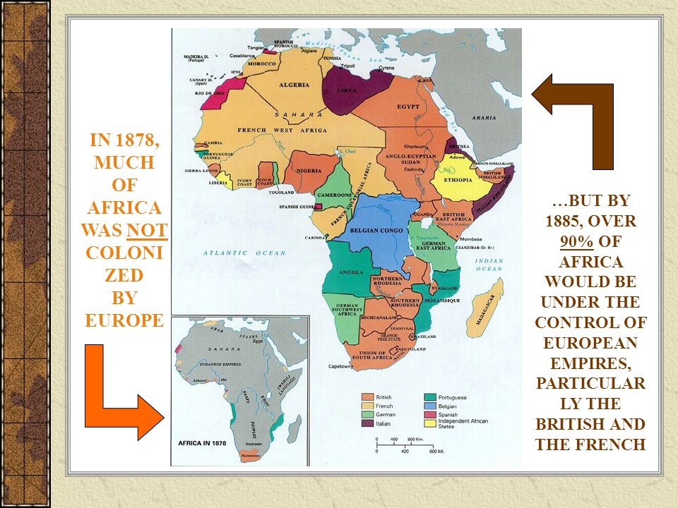 IN 1878, MUCH OF AFRICA WAS NOT COLONI ZED BY EUROPE …BUT BY 1885, OVER 90% OF AFRICA WOULD BE UNDER THE CONTROL OF EUROPEAN EMPIRES, PARTICULAR LY THE BRITISH AND THE FRENCH