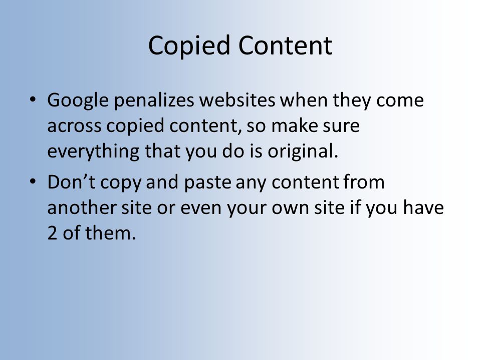 Copied Content Google penalizes websites when they come across copied content, so make sure everything that you do is original.