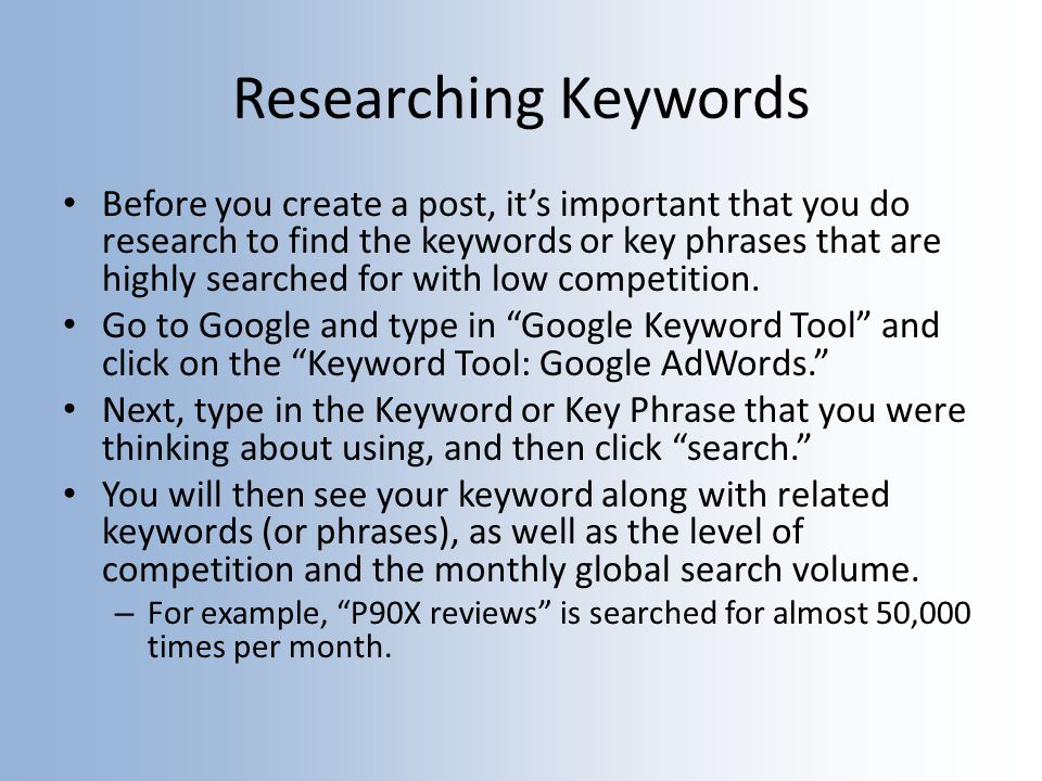 Researching Keywords Before you create a post, it’s important that you do research to find the keywords or key phrases that are highly searched for with low competition.