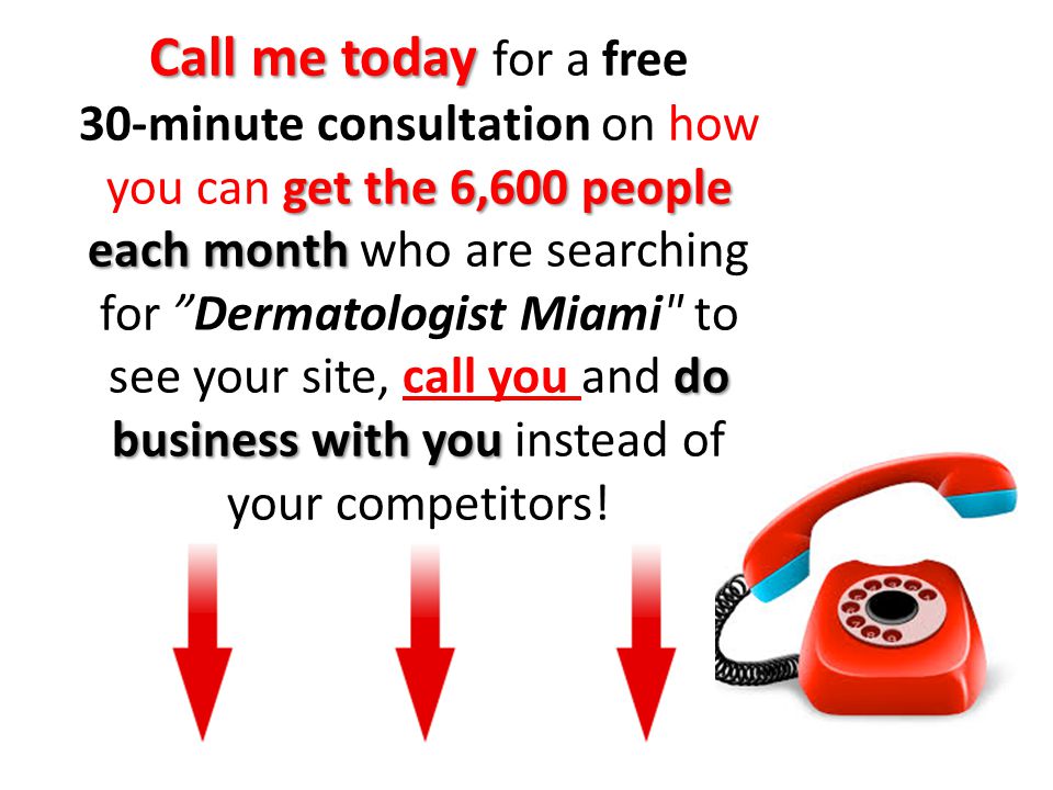 Call me today get the 6,600 people each month do business with you Call me today for a free 30-minute consultation on how you can get the 6,600 people each month who are searching for Dermatologist Miami to see your site, call you and do business with you instead of your competitors!