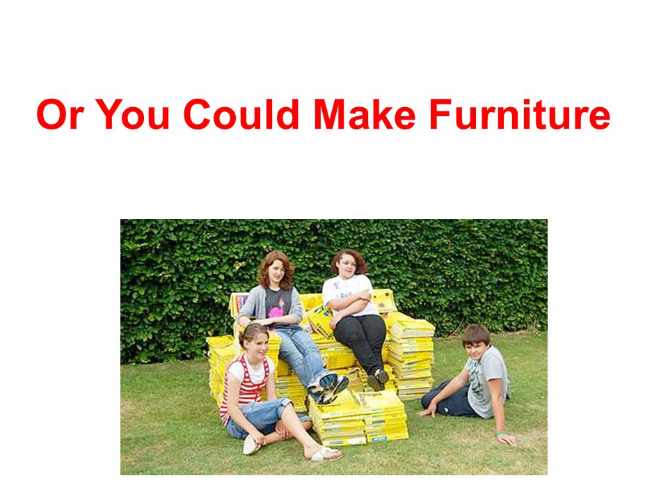 Or You Could Make Furniture
