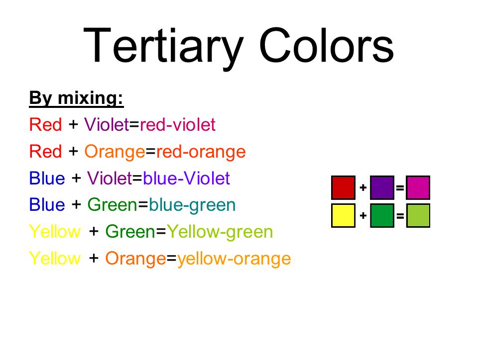 Tertiary Colors By mixing: Red + Violet=red-violet Red + Orange=red-orange Blue + Violet=blue-Violet Blue + Green=blue-green Yellow + Green=Yellow-green Yellow + Orange=yellow-orange