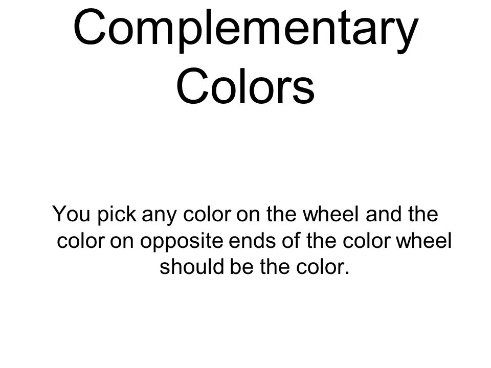 Complementary Colors You pick any color on the wheel and the color on opposite ends of the color wheel should be the color.