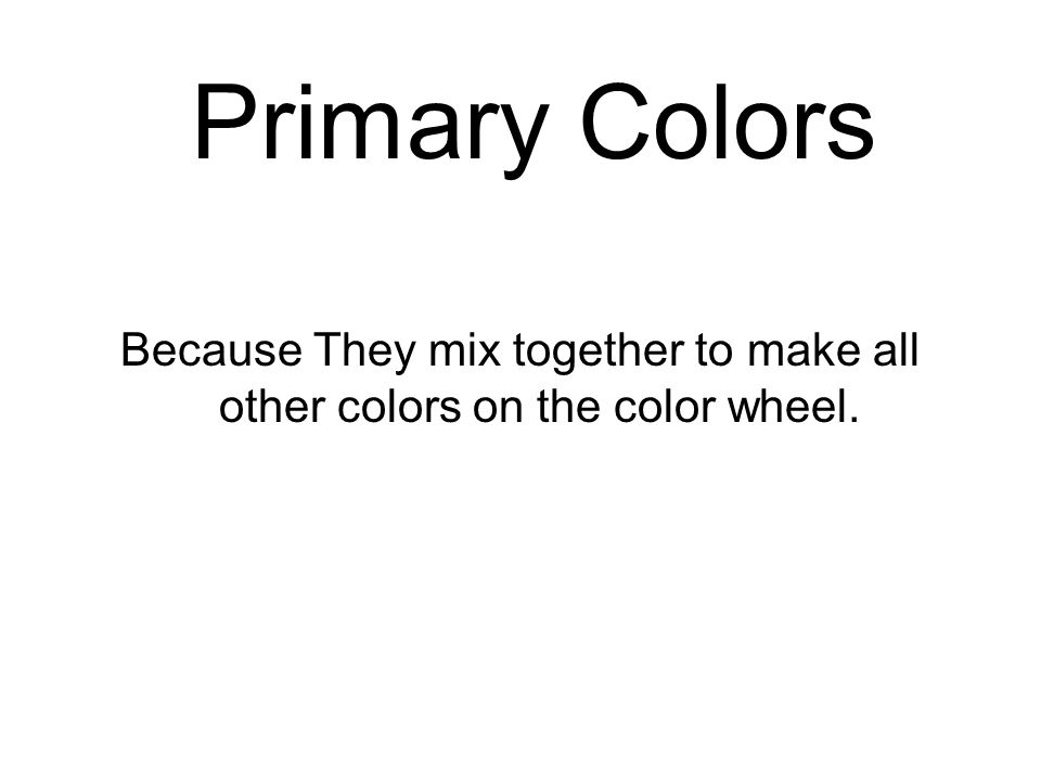 Because They mix together to make all other colors on the color wheel. Primary Colors