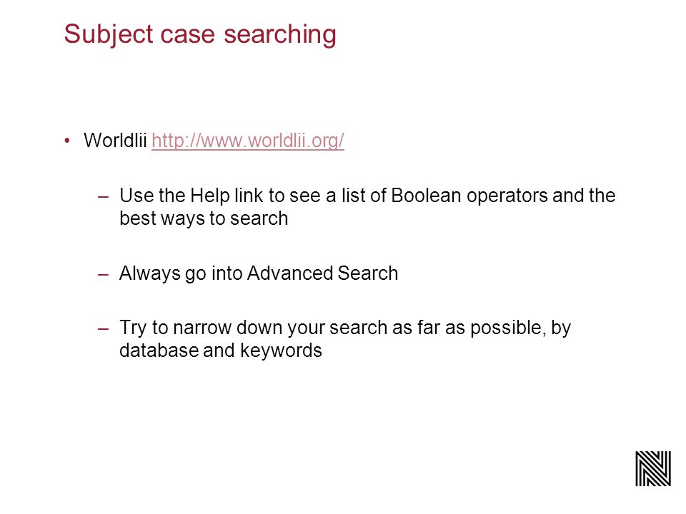 Worldlii   –Use the Help link to see a list of Boolean operators and the best ways to search –Always go into Advanced Search –Try to narrow down your search as far as possible, by database and keywords