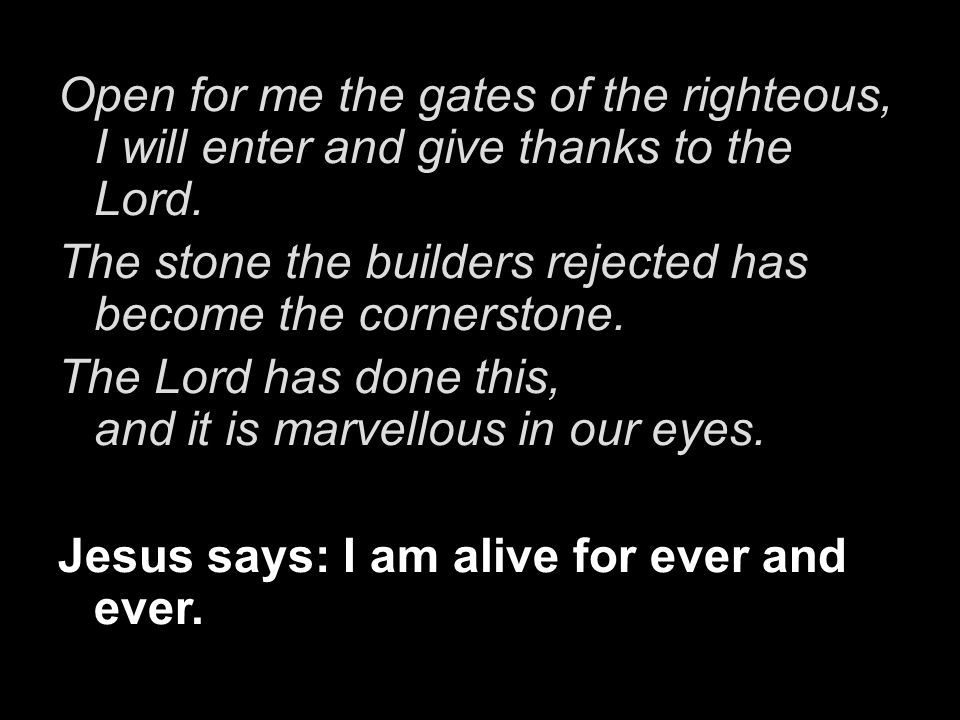 Open for me the gates of the righteous, I will enter and give thanks to the Lord.