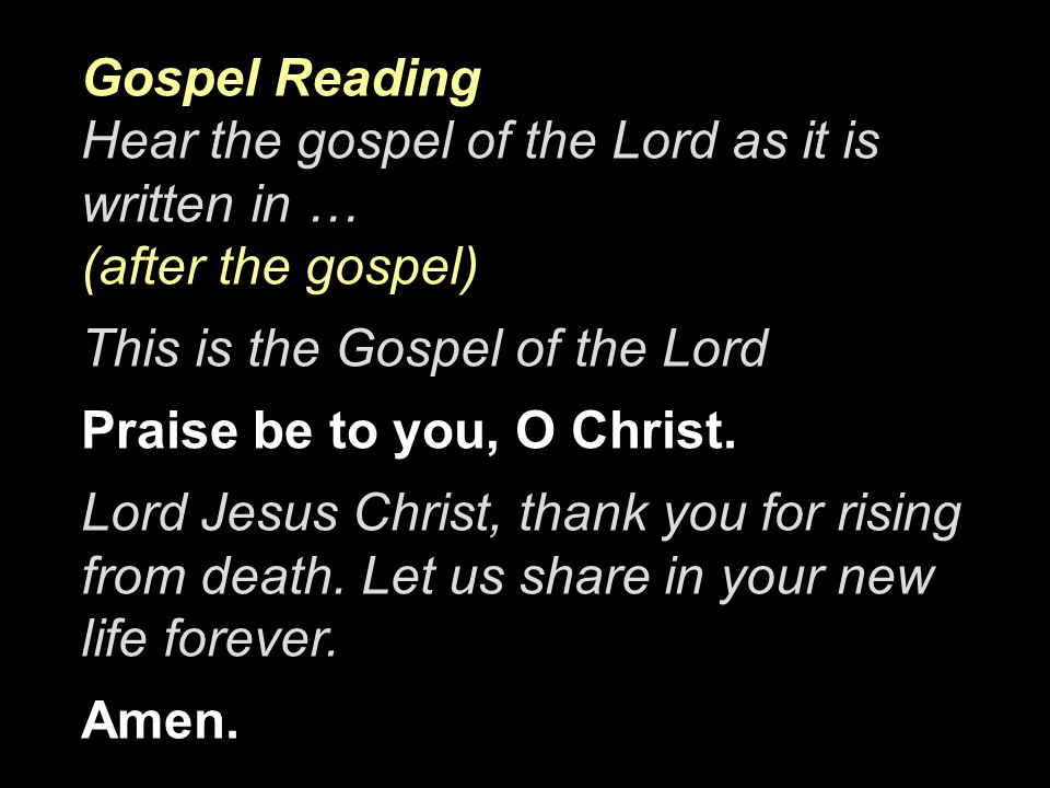 Gospel Reading Hear the gospel of the Lord as it is written in … (after the gospel) This is the Gospel of the Lord Praise be to you, O Christ.