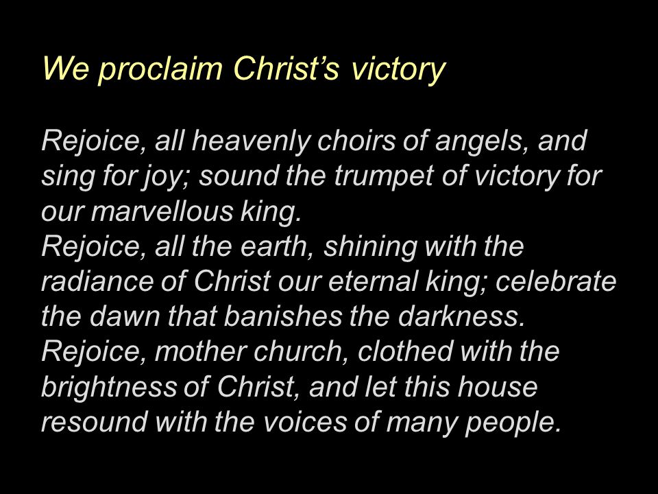We proclaim Christ’s victory Rejoice, all heavenly choirs of angels, and sing for joy; sound the trumpet of victory for our marvellous king.