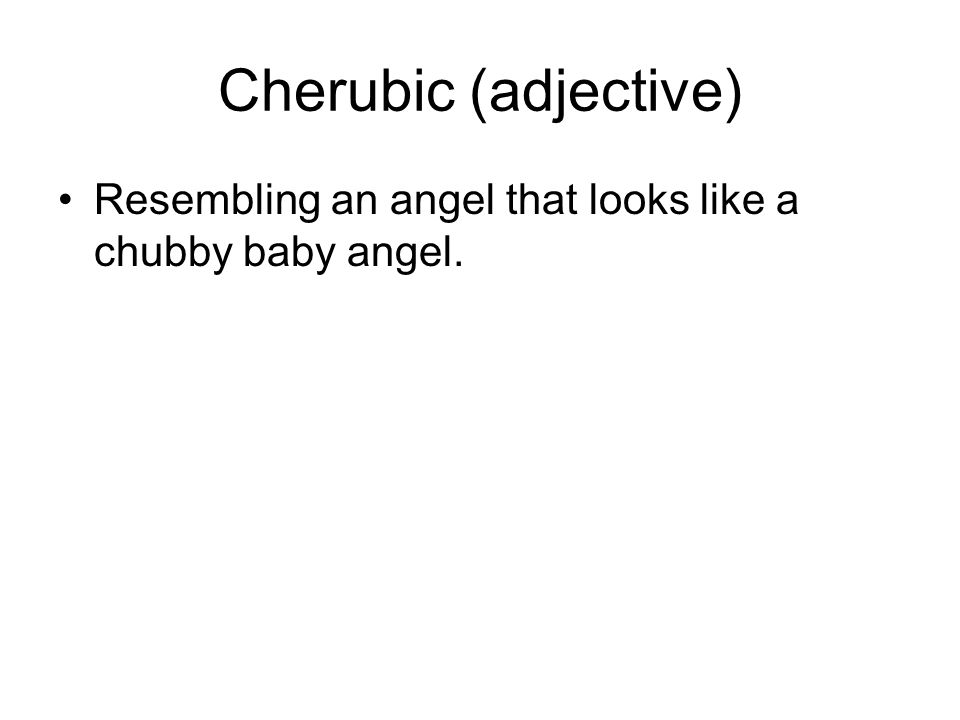 Cherubic (adjective) Resembling an angel that looks like a chubby baby angel.