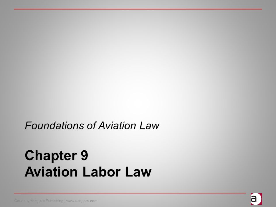 Courtesy Ashgate Publishing |   Chapter 9 Aviation Labor Law Foundations of Aviation Law