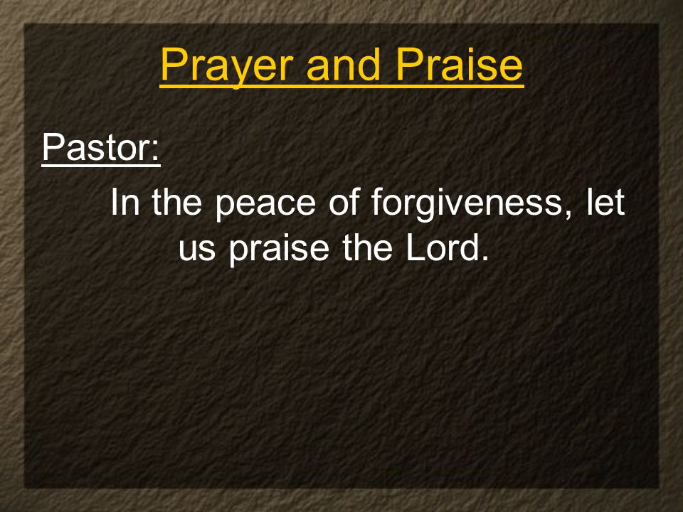 Pastor: In the peace of forgiveness, let us praise the Lord. Prayer and Praise