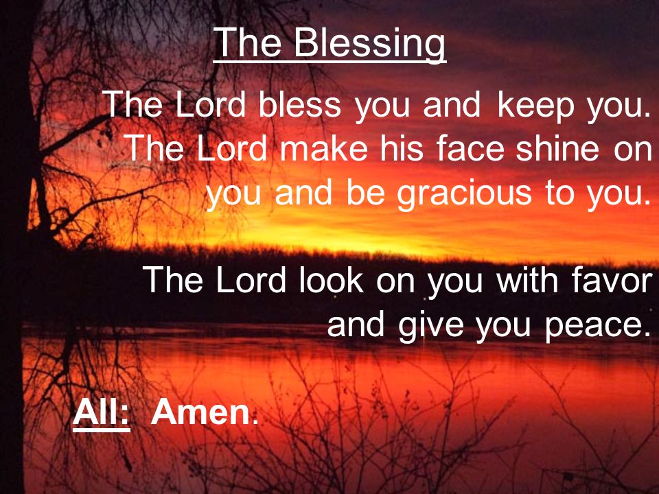 The Lord bless you and keep you. The Lord make his face shine on you and be gracious to you.