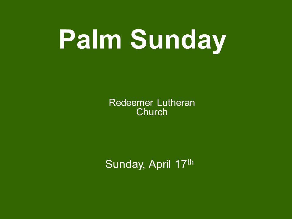 Palm Sunday Redeemer Lutheran Church Sunday, April 17 th