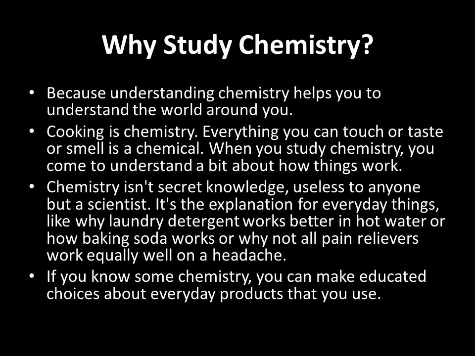 Why Study Chemistry. Because understanding chemistry helps you to understand the world around you.
