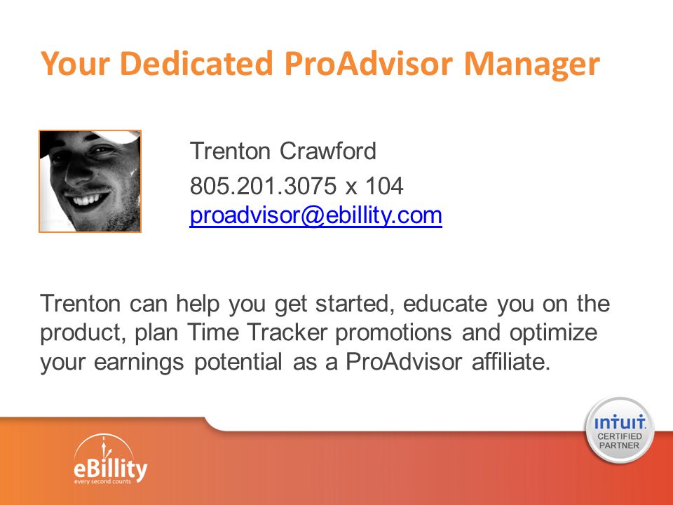 Your Dedicated ProAdvisor Manager Trenton Crawford x 104  Trenton can help you get started, educate you on the product, plan Time Tracker promotions and optimize your earnings potential as a ProAdvisor affiliate.