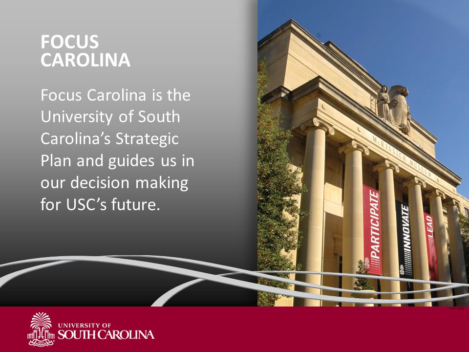 FOCUS CAROLINA Focus Carolina is the University of South Carolina’s Strategic Plan and guides us in our decision making for USC’s future.