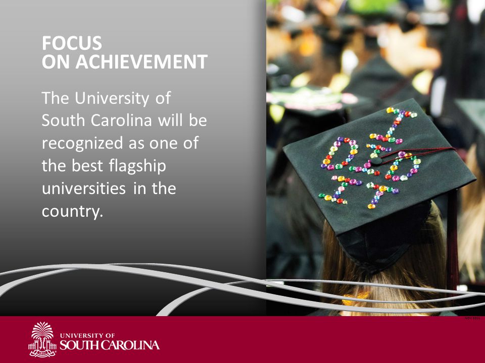 FOCUS ON ACHIEVEMENT The University of South Carolina will be recognized as one of the best flagship universities in the country.