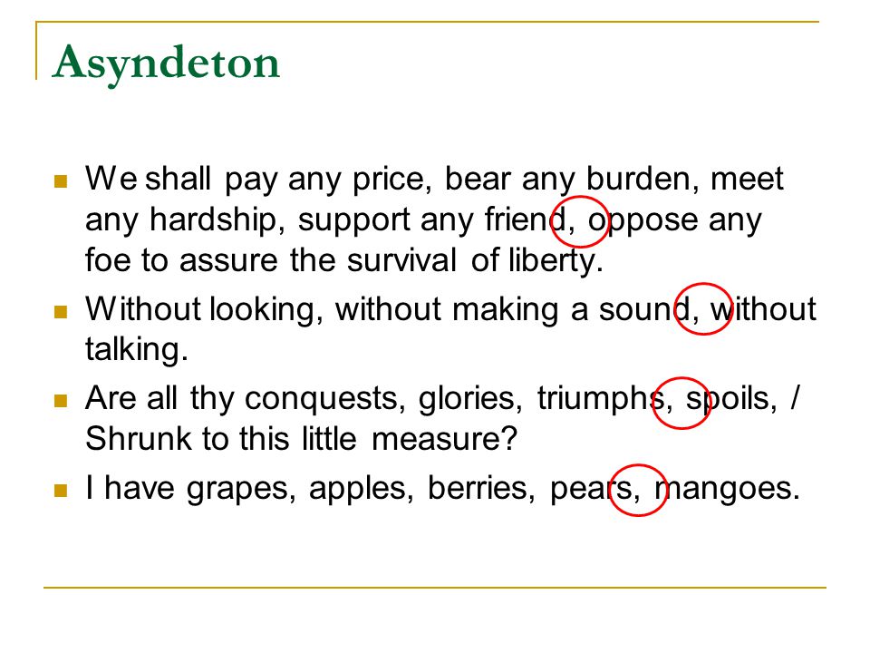 Asyndeton We shall pay any price, bear any burden, meet any hardship, support any friend, oppose any foe to assure the survival of liberty.