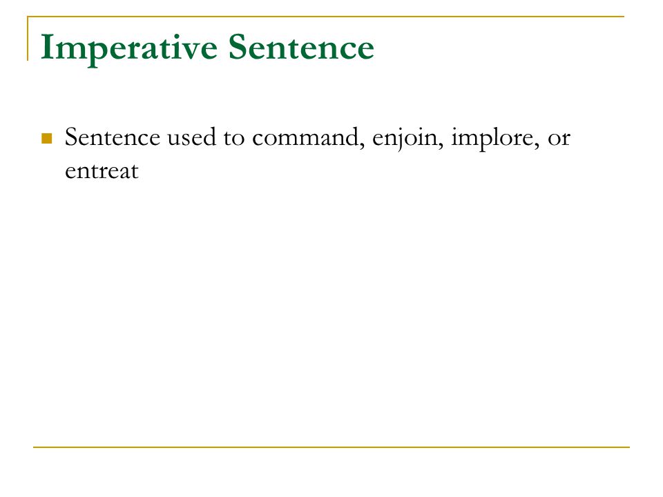 Imperative Sentence Sentence used to command, enjoin, implore, or entreat