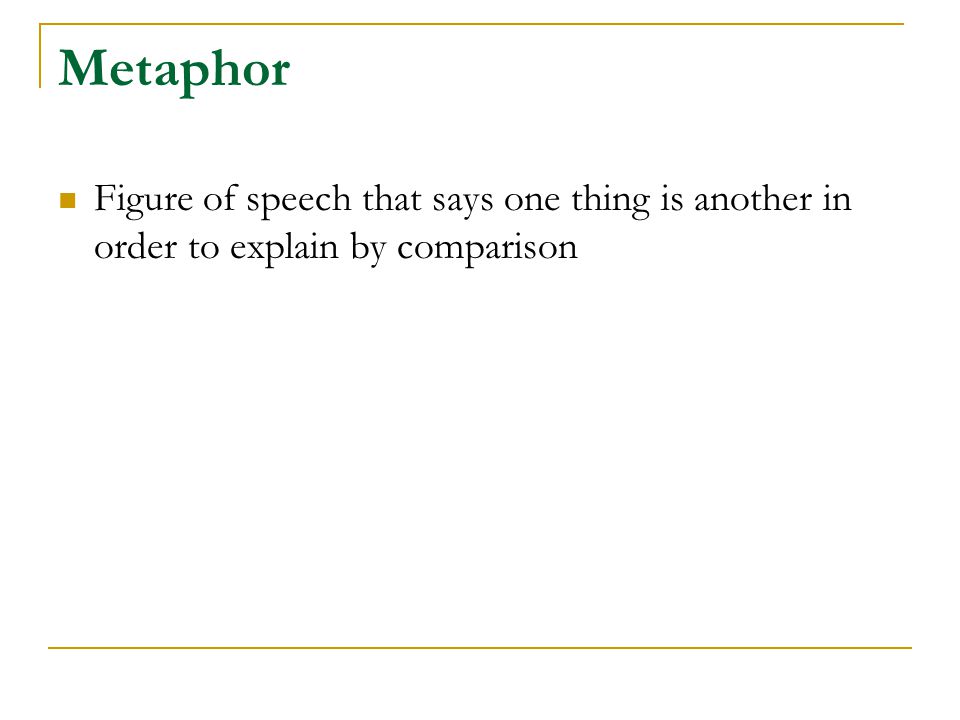 Metaphor Figure of speech that says one thing is another in order to explain by comparison