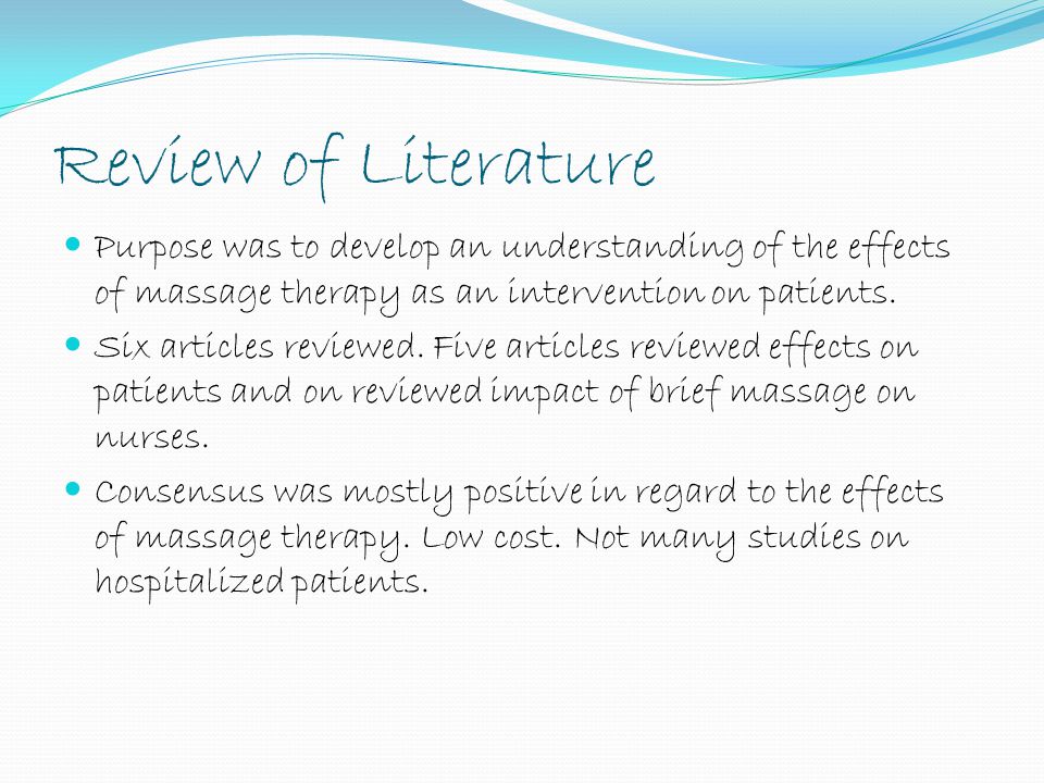 Review of Literature Purpose was to develop an understanding of the effects of massage therapy as an intervention on patients.