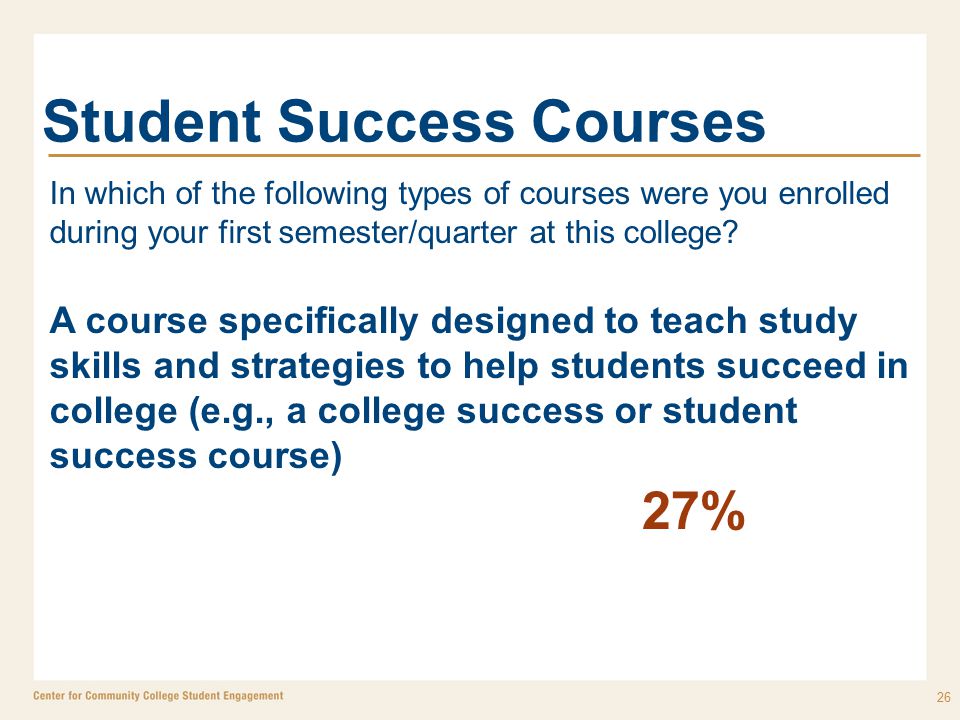 Student Success Courses 26 In which of the following types of courses were you enrolled during your first semester/quarter at this college.