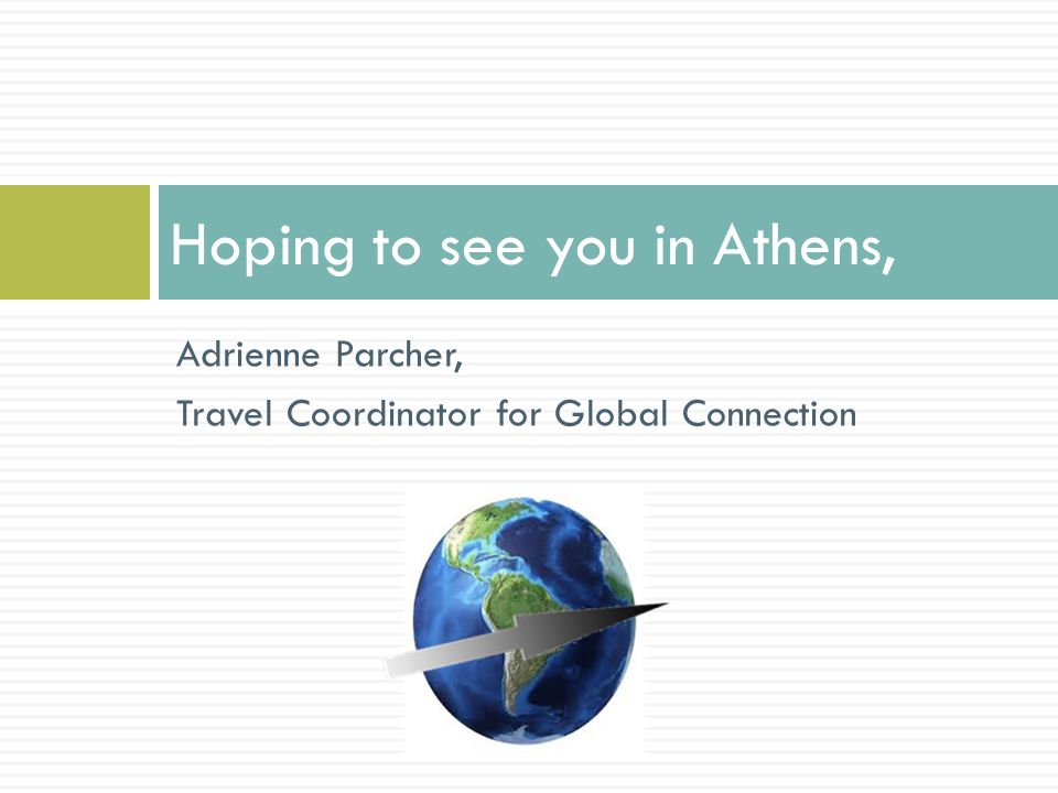 Contact Information Adrienne Parcher Travel Coordinator for Global Connection 5472 Emery Rd, New York City, New York   Phone: Fax: Call for more information, to book a spot or if you have any question.